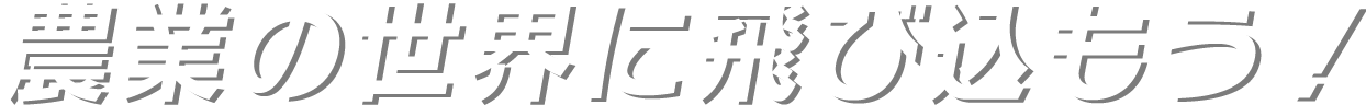 農業の世界に飛び込もう！